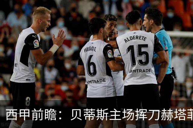 西甲前瞻：贝蒂斯主场挥刀赫塔菲 黄潜客战马拉加求首胜