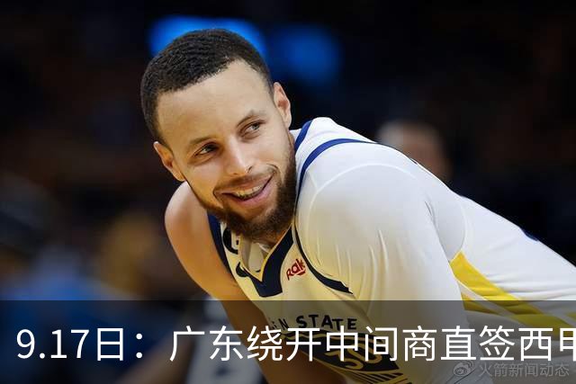 9.17日：广东绕开中间商直签西甲效率王惹众怒？新帅欧洲淘人碰外援新规，宏远这局谁亏谁赚